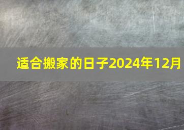 适合搬家的日子2024年12月