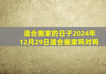 适合搬家的日子2024年12月29日适合搬家吗对吗