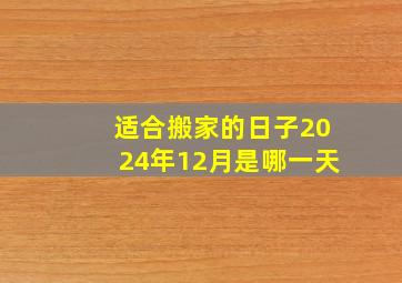 适合搬家的日子2024年12月是哪一天