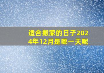 适合搬家的日子2024年12月是哪一天呢