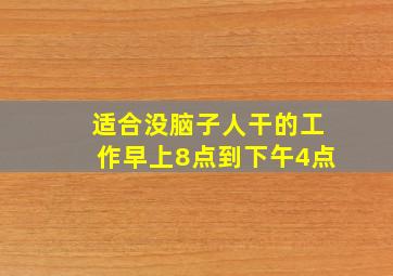 适合没脑子人干的工作早上8点到下午4点