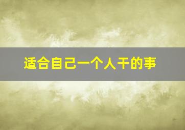 适合自己一个人干的事