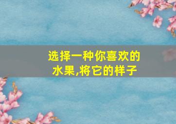 选择一种你喜欢的水果,将它的样子