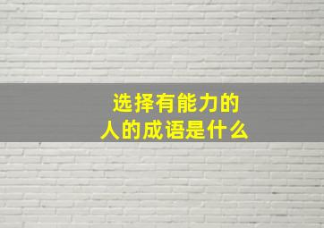 选择有能力的人的成语是什么