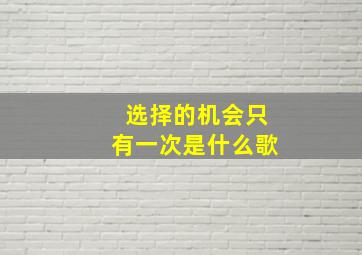 选择的机会只有一次是什么歌