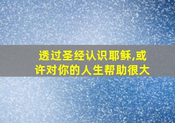 透过圣经认识耶稣,或许对你的人生帮助很大