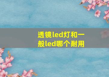 透镜led灯和一般led哪个耐用