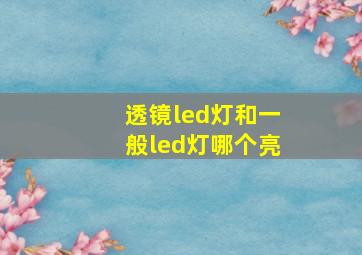 透镜led灯和一般led灯哪个亮