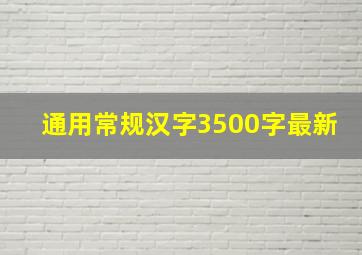 通用常规汉字3500字最新