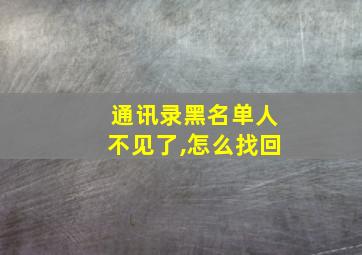 通讯录黑名单人不见了,怎么找回