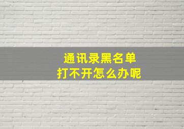 通讯录黑名单打不开怎么办呢