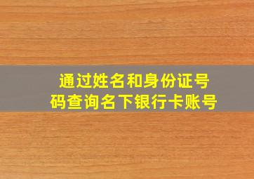 通过姓名和身份证号码查询名下银行卡账号