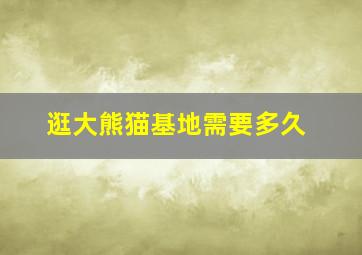 逛大熊猫基地需要多久