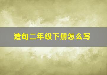 造句二年级下册怎么写