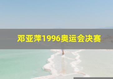 邓亚萍1996奥运会决赛