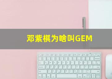 邓紫棋为啥叫GEM