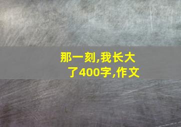 那一刻,我长大了400字,作文