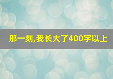 那一刻,我长大了400字以上