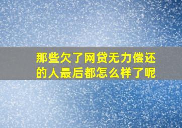 那些欠了网贷无力偿还的人最后都怎么样了呢