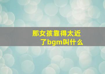 那女孩靠得太近了bgm叫什么