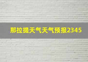 那拉提天气天气预报2345