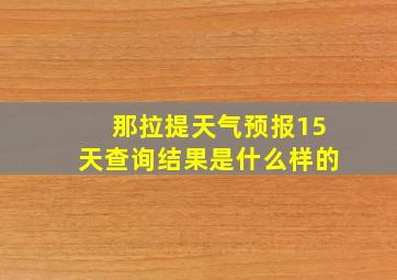 那拉提天气预报15天查询结果是什么样的