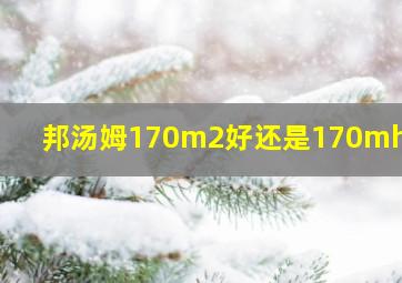 邦汤姆170m2好还是170mh2好