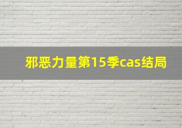 邪恶力量第15季cas结局