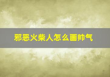 邪恶火柴人怎么画帅气