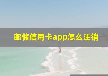 邮储信用卡app怎么注销