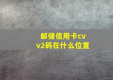 邮储信用卡cvv2码在什么位置