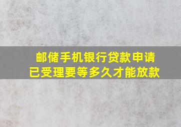 邮储手机银行贷款申请已受理要等多久才能放款