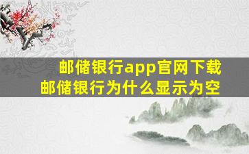 邮储银行app官网下载邮储银行为什么显示为空