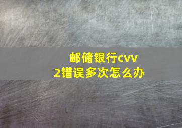 邮储银行cvv2错误多次怎么办