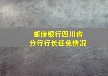 邮储银行四川省分行行长任免情况