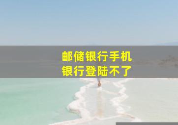 邮储银行手机银行登陆不了