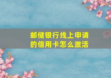 邮储银行线上申请的信用卡怎么激活