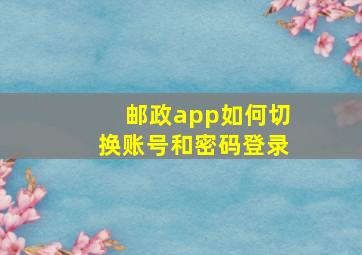 邮政app如何切换账号和密码登录