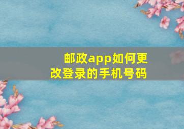 邮政app如何更改登录的手机号码