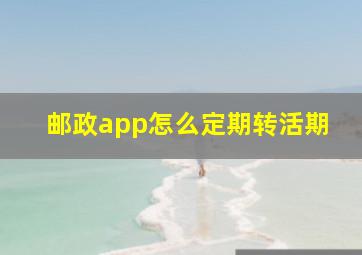 邮政app怎么定期转活期