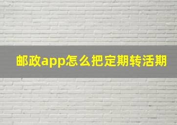 邮政app怎么把定期转活期