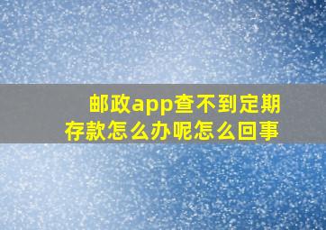 邮政app查不到定期存款怎么办呢怎么回事