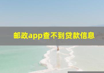 邮政app查不到贷款信息