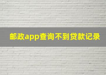 邮政app查询不到贷款记录