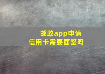 邮政app申请信用卡需要面签吗