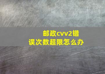 邮政cvv2错误次数超限怎么办