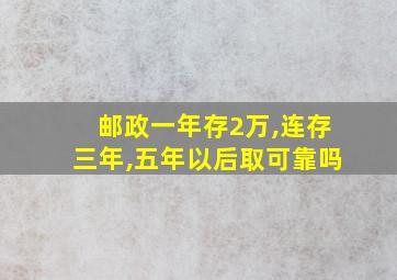 邮政一年存2万,连存三年,五年以后取可靠吗