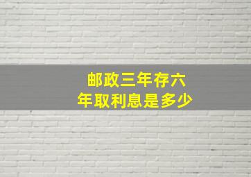 邮政三年存六年取利息是多少