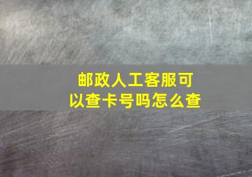 邮政人工客服可以查卡号吗怎么查