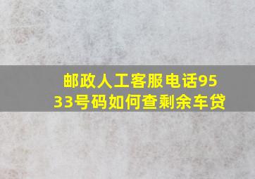 邮政人工客服电话9533号码如何查剩余车贷